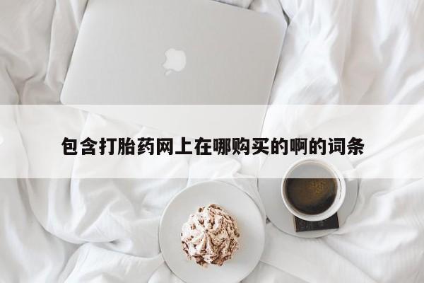 打胎药私人联系方式货到包含打胎药网上在哪购买的啊的词条
