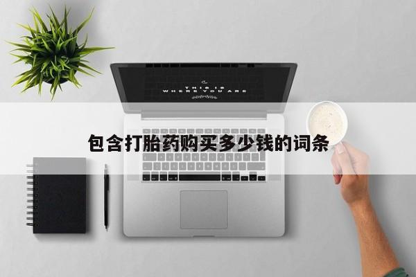 打胎药私人联系方式货到包含打胎药购买多少钱的词条
