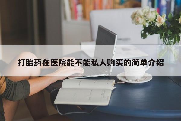 打胎药私人联系方式货到打胎药在医院能不能私人购买的简单介绍