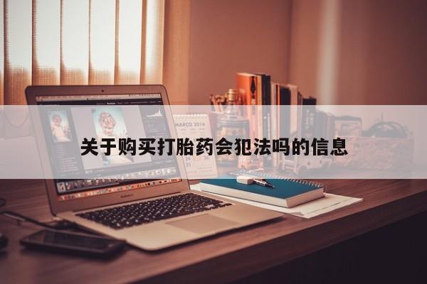 打胎药私人联系方式货到关于购买打胎药会犯法吗的信息