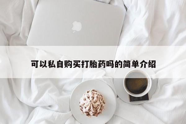打胎药私人联系方式货到可以私自购买打胎药吗的简单介绍