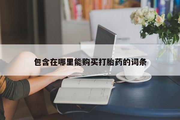 打胎药私人联系方式货到包含在哪里能购买打胎药的词条