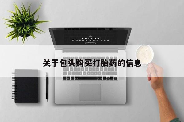 打胎药私人联系方式货到关于包头购买打胎药的信息