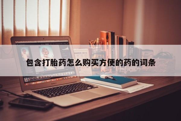 打胎药私人联系方式货到包含打胎药怎么购买方便的药的词条