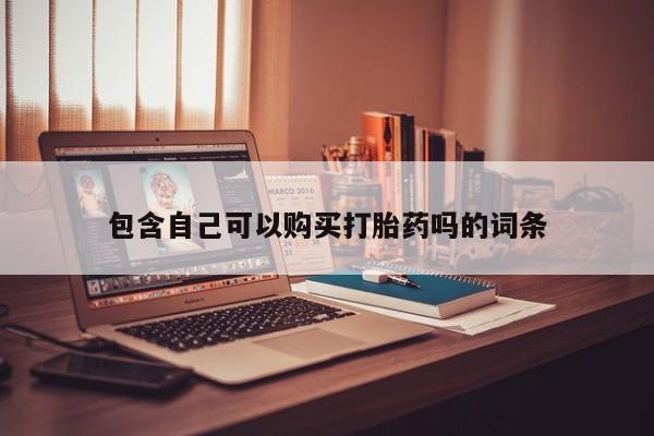 打胎药私人联系方式货到包含自己可以购买打胎药吗的词条