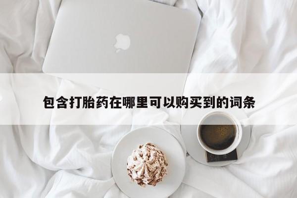 打胎药私人联系方式货到包含打胎药在哪里可以购买到的词条